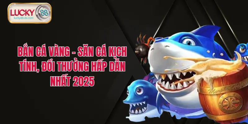 Bắn cá LUCKY88 – Săn Cá Liền Tay, Trúng Ngay Thưởng Lớn